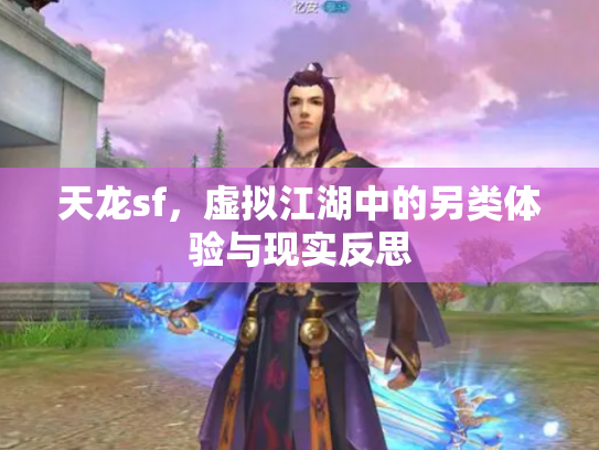 天龙sf，虚拟江湖中的另类体验与现实反思