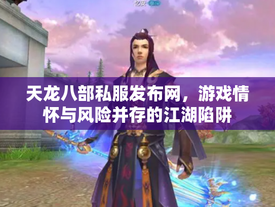 天龙八部私服发布网，游戏情怀与风险并存的江湖陷阱