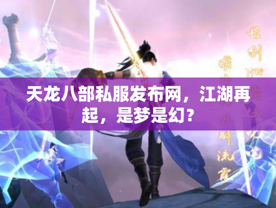 天龙八部私服发布网，江湖再起，是梦是幻？