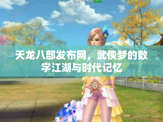 天龙八部发布网，武侠梦的数字江湖与时代记忆