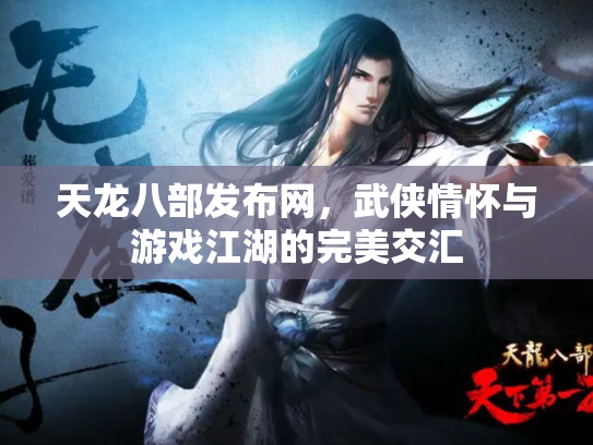天龙八部发布网，武侠情怀与游戏江湖的完美交汇