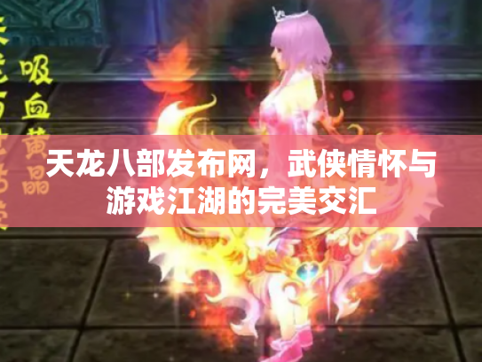 天龙八部发布网，武侠情怀与游戏江湖的完美交汇