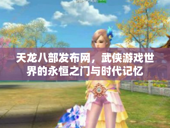 天龙八部发布网，武侠游戏世界的永恒之门与时代记忆