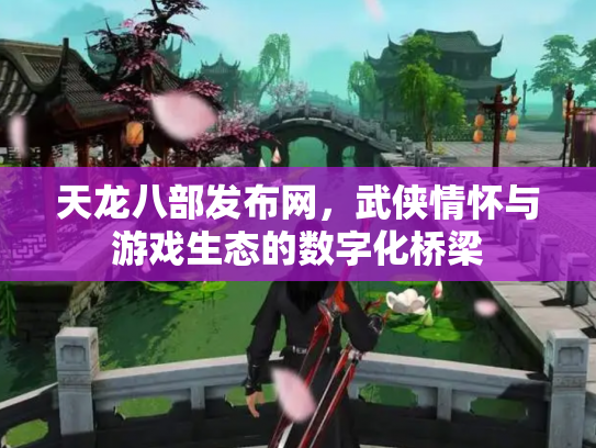 天龙八部发布网,武侠情怀与游戏生态的数字化桥梁 天龙八部发布网,武侠情怀与游戏生态的数字化桥梁