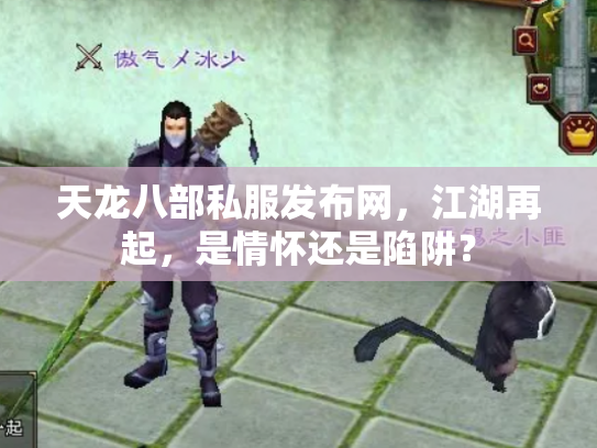 天龙八部私服发布网，江湖再起，是情怀还是陷阱？