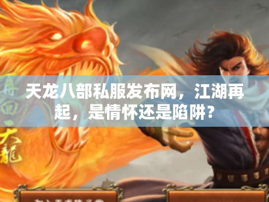 天龙八部私服发布网，江湖再起，是情怀还是陷阱？
