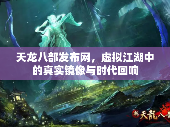 天龙八部发布网，虚拟江湖中的真实镜像与时代回响
