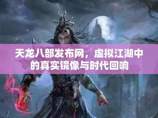 天龙八部发布网，虚拟江湖中的真实镜像与时代回响