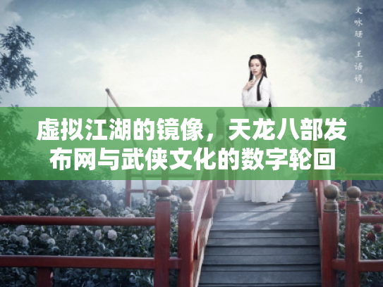 虚拟江湖的镜像，天龙八部发布网与武侠文化的数字轮回
