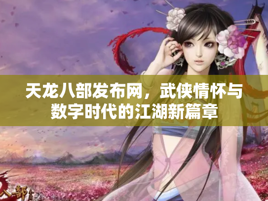 天龙八部发布网，武侠情怀与数字时代的江湖新篇章