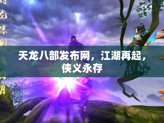 天龙八部发布网，江湖再起，侠义永存