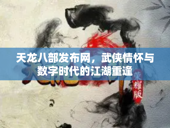 天龙八部发布网，武侠情怀与数字时代的江湖重逢