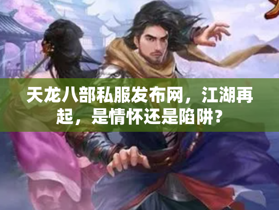 天龙八部私服发布网，江湖再起，是情怀还是陷阱？