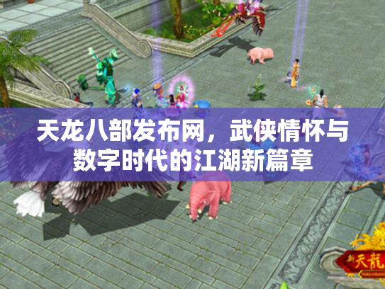 天龙八部发布网，武侠情怀与数字时代的江湖新篇章