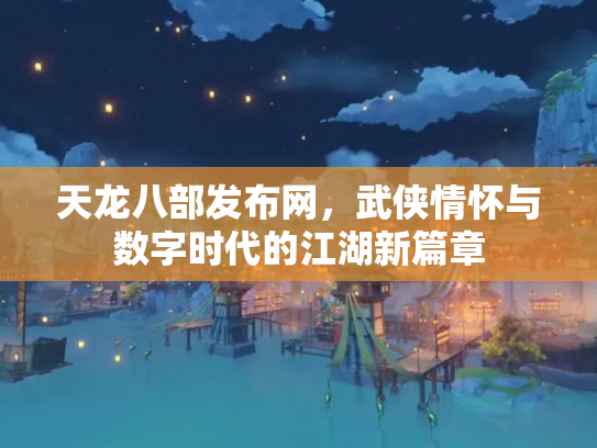 天龙八部发布网，武侠情怀与数字时代的江湖新篇章