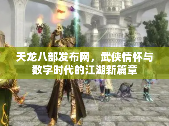天龙八部发布网，武侠情怀与数字时代的江湖新篇章