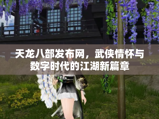 天龙八部发布网，武侠情怀与数字时代的江湖新篇章