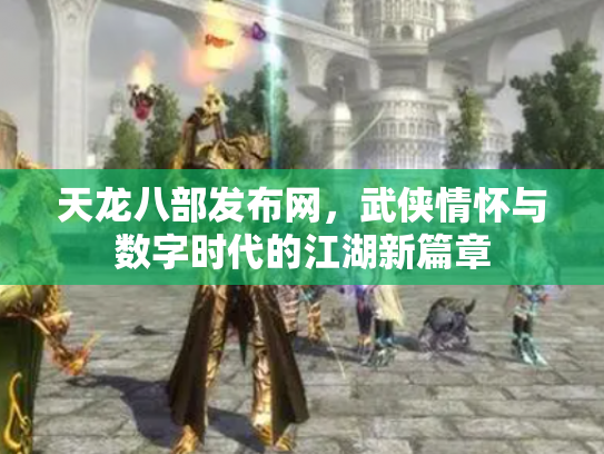 天龙八部发布网，武侠情怀与数字时代的江湖新篇章