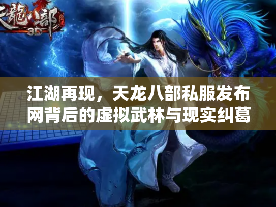 江湖再现，天龙八部私服发布网背后的虚拟武林与现实纠葛