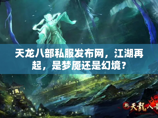 天龙八部私服发布网，江湖再起，是梦魇还是幻境？
