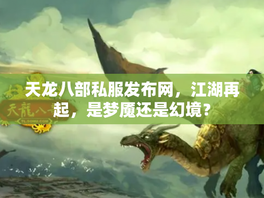 天龙八部私服发布网，江湖再起，是梦魇还是幻境？