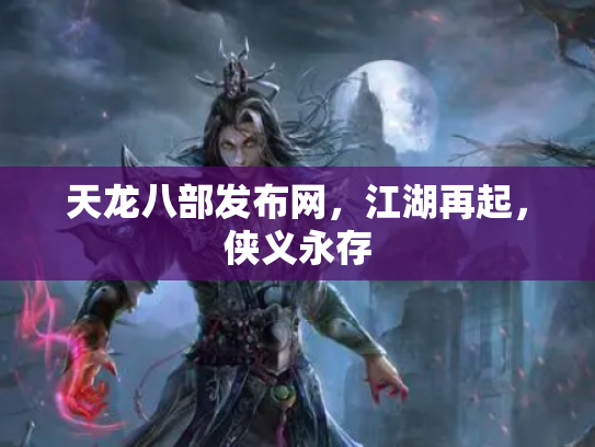 天龙八部发布网，江湖再起，侠义永存