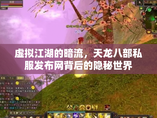 虚拟江湖的暗流，天龙八部私服发布网背后的隐秘世界
