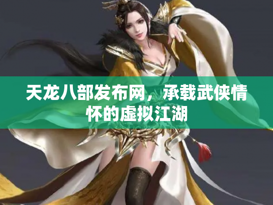 天龙八部发布网，承载武侠情怀的虚拟江湖