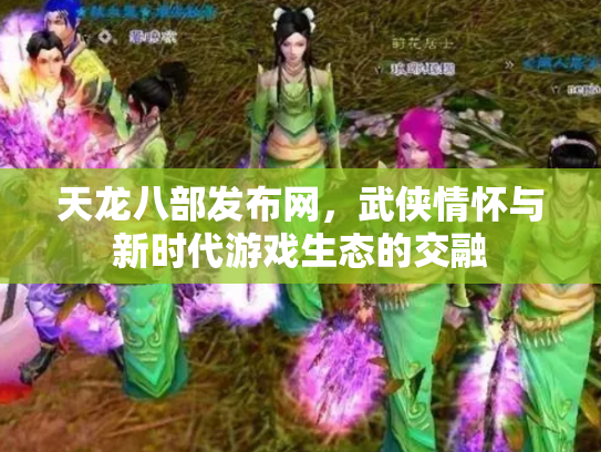天龙八部发布网，武侠情怀与新时代游戏生态的交融