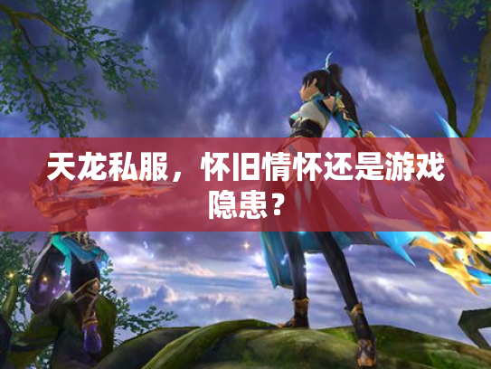 天龙私服，怀旧情怀还是游戏隐患？