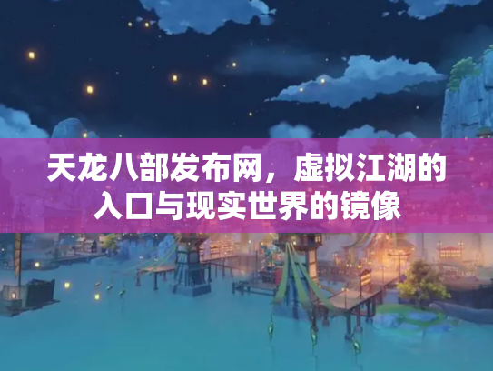 天龙八部发布网，虚拟江湖的入口与现实世界的镜像
