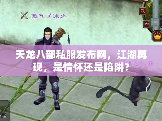 天龙八部私服发布网，江湖再现，是情怀还是陷阱？