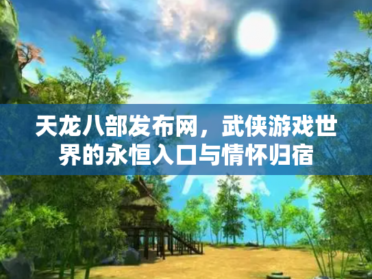 天龙八部发布网，武侠游戏世界的永恒入口与情怀归宿