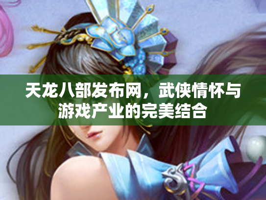 天龙八部发布网，武侠情怀与游戏产业的完美结合