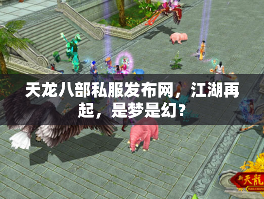 天龙八部私服发布网，江湖再起，是梦是幻？