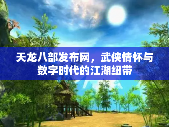 天龙八部发布网，武侠情怀与数字时代的江湖纽带
