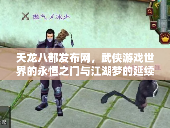天龙八部发布网，武侠游戏世界的永恒之门与江湖梦的延续