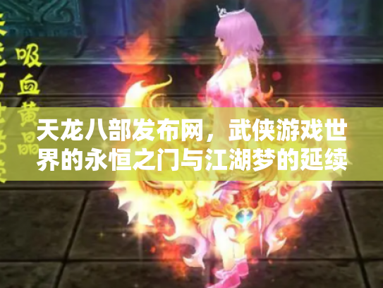 天龙八部发布网，武侠游戏世界的永恒之门与江湖梦的延续