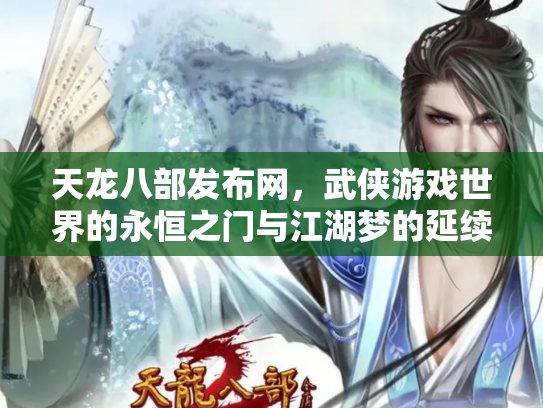 天龙八部发布网，武侠游戏世界的永恒之门与江湖梦的延续