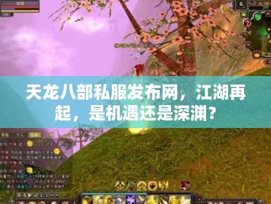 天龙八部私服发布网，江湖再起，是机遇还是深渊？