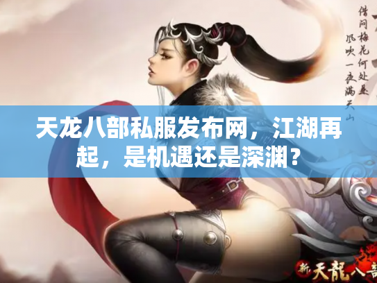 天龙八部私服发布网，江湖再起，是机遇还是深渊？