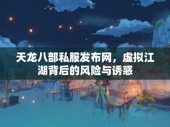 天龙八部私服发布网，虚拟江湖背后的风险与诱惑