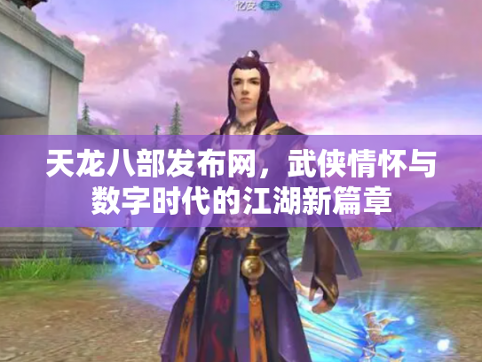天龙八部发布网，武侠情怀与数字时代的江湖新篇章