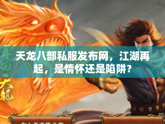 天龙八部私服发布网，江湖再起，是情怀还是陷阱？