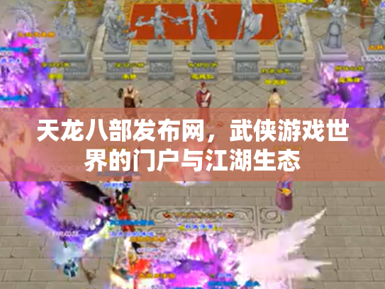 天龙八部发布网，武侠游戏世界的门户与江湖生态
