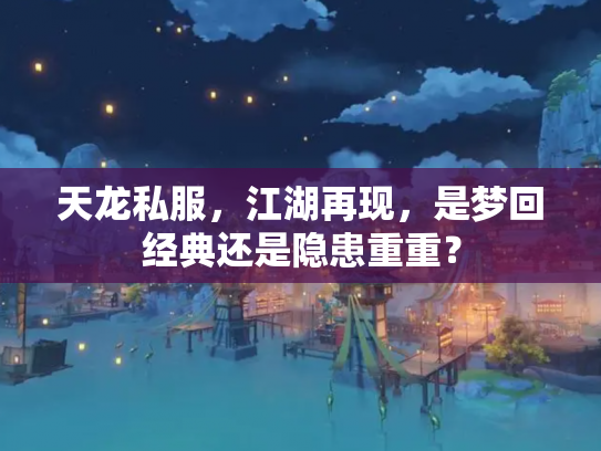 天龙私服，江湖再现，是梦回经典还是隐患重重？