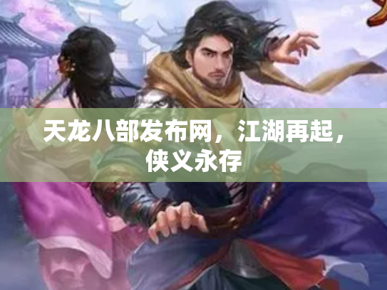 天龙八部发布网，江湖再起，侠义永存