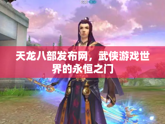 天龙八部发布网，武侠游戏世界的永恒之门
