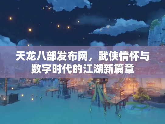 天龙八部发布网，武侠情怀与数字时代的江湖新篇章