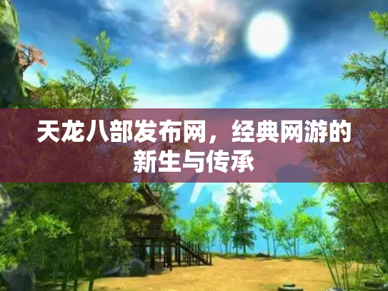 天龙八部发布网，经典网游的新生与传承
